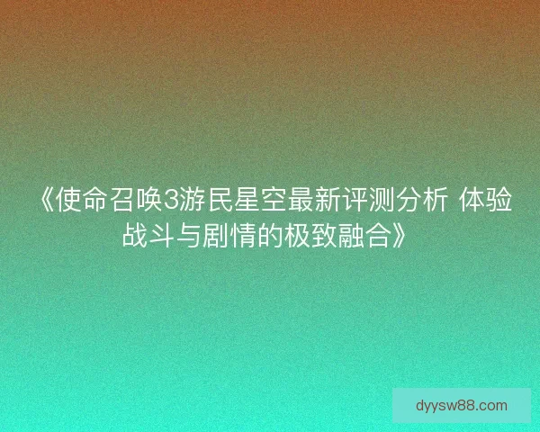 《使命召唤3游民星空最新评测分析 体验战斗与剧情的极致融合》